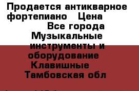 Продается антикварное фортепиано › Цена ­ 300 000 - Все города Музыкальные инструменты и оборудование » Клавишные   . Тамбовская обл.